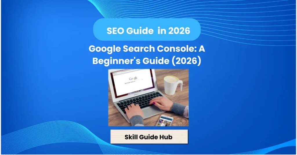 Google Search Console: Beginner’s Guide&nbsp;2026